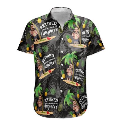 Retired Not My Problem Anymore - Personalized Photo Hawaiian Shirt HA0006