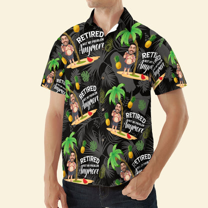 Retired Not My Problem Anymore - Personalized Photo Hawaiian Shirt HA0006